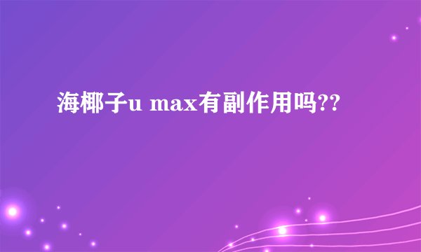 海椰子u max有副作用吗??