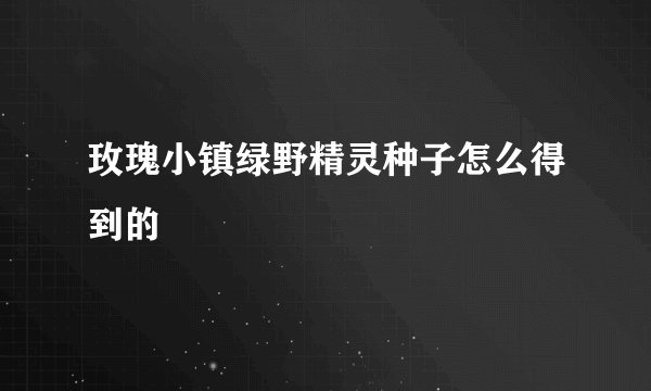 玫瑰小镇绿野精灵种子怎么得到的
