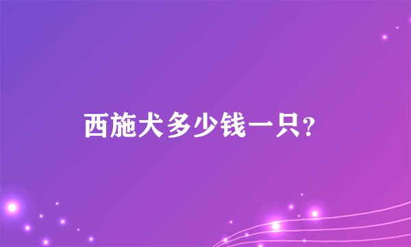 西施犬多少钱一只？