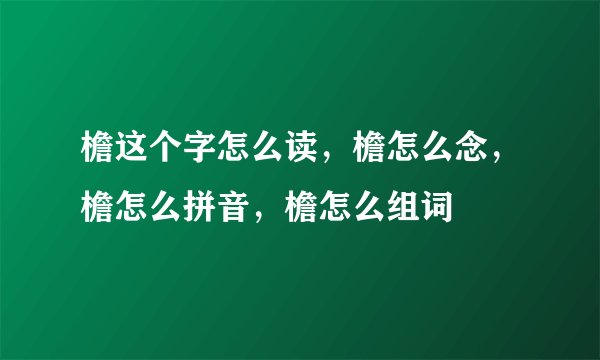 檐这个字怎么读，檐怎么念，檐怎么拼音，檐怎么组词
