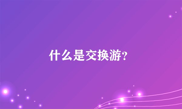 什么是交换游？