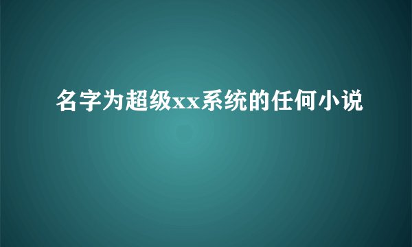 名字为超级xx系统的任何小说