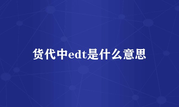 货代中edt是什么意思