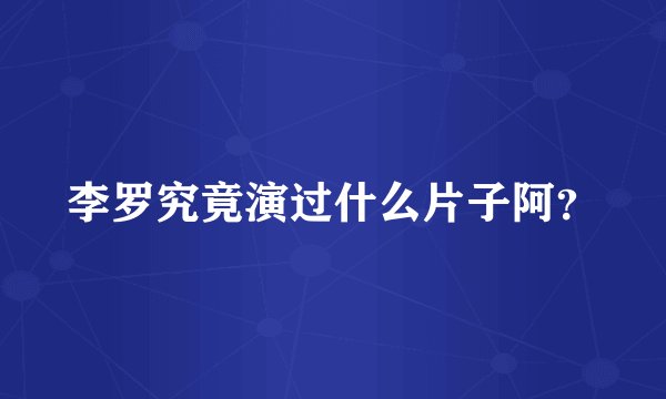 李罗究竟演过什么片子阿？