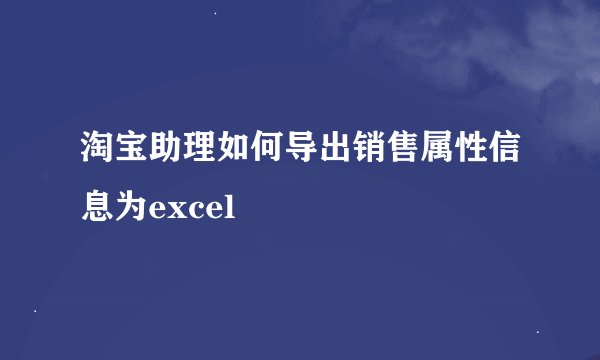淘宝助理如何导出销售属性信息为excel