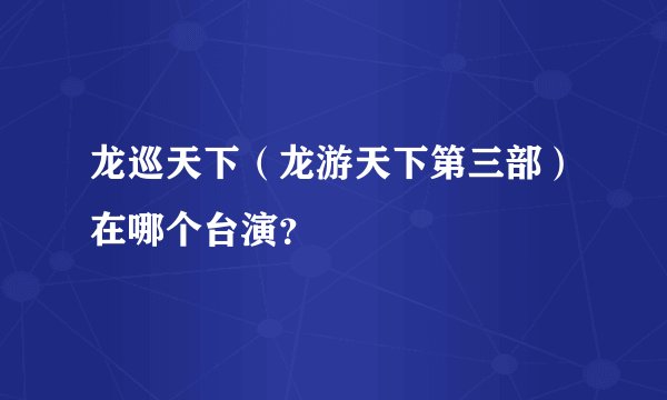 龙巡天下（龙游天下第三部）在哪个台演？