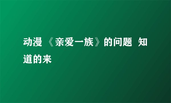 动漫 《亲爱一族》的问题  知道的来