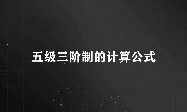五级三阶制的计算公式
