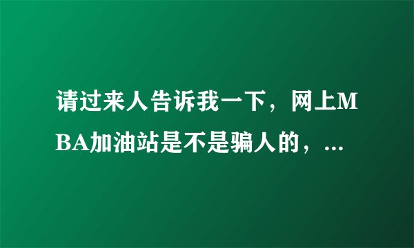 请过来人告诉我一下，网上MBA加油站是不是骗人的，缴费可靠吗？还有MBA加油站的网络课程有效过吗？