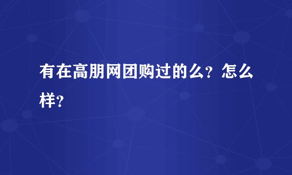 有在高朋网团购过的么？怎么样？