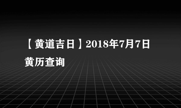 【黄道吉日】2018年7月7日黄历查询