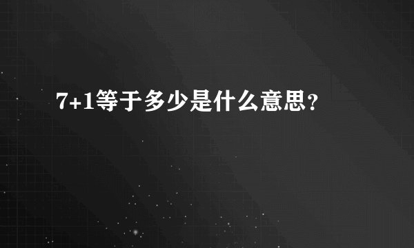 7+1等于多少是什么意思？