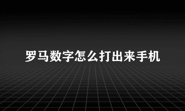 罗马数字怎么打出来手机