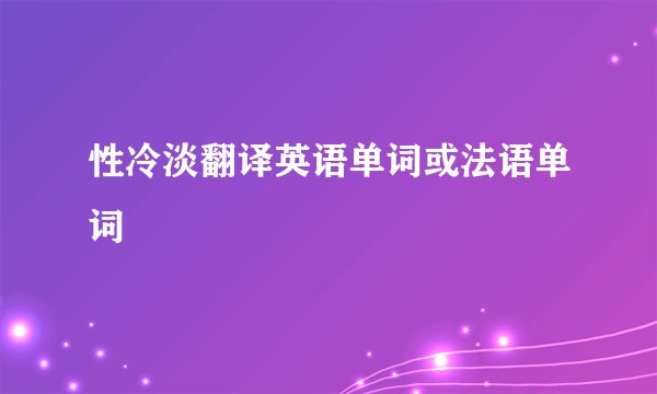 性冷淡翻译英语单词或法语单词