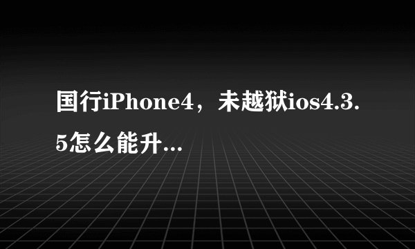 国行iPhone4，未越狱ios4.3.5怎么能升级到ios6.1.3？不想升ios7.