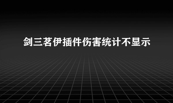剑三茗伊插件伤害统计不显示