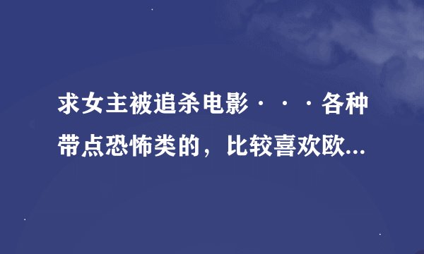 求女主被追杀电影···各种带点恐怖类的，比较喜欢欧美血腥的