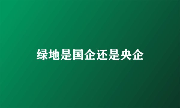 绿地是国企还是央企