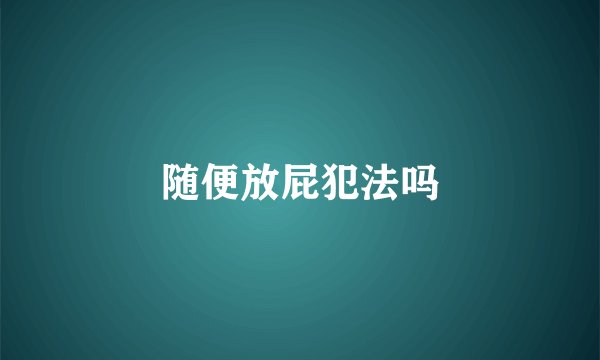 随便放屁犯法吗