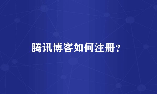 腾讯博客如何注册？