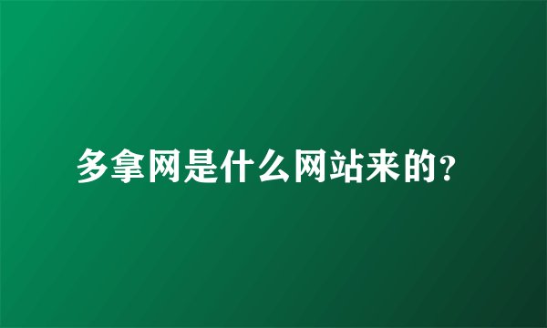 多拿网是什么网站来的？