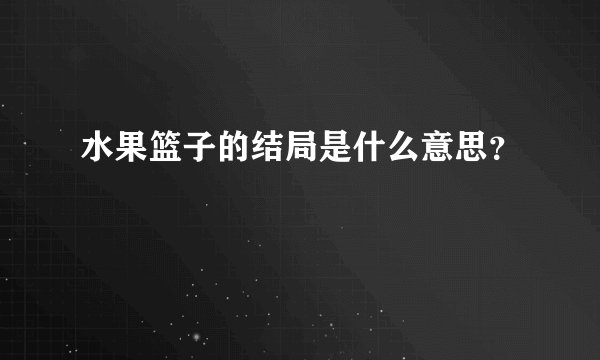 水果篮子的结局是什么意思？