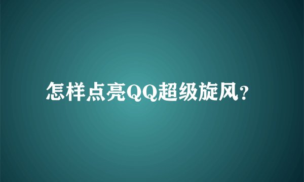 怎样点亮QQ超级旋风？