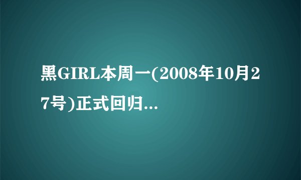 黑GIRL本周一(2008年10月27号)正式回归<我爱黑涩会了>吗?其他的人气MM呢/是不是准备要出道了?