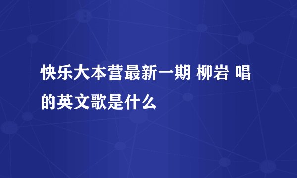 快乐大本营最新一期 柳岩 唱的英文歌是什么