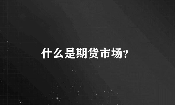 什么是期货市场？