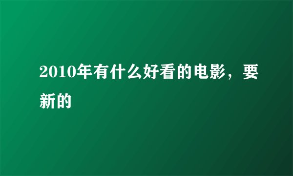 2010年有什么好看的电影，要新的
