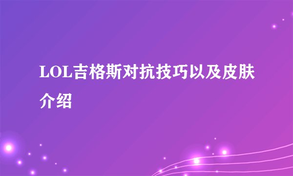 LOL吉格斯对抗技巧以及皮肤介绍