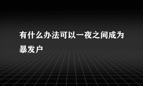 有什么办法可以一夜之间成为暴发户