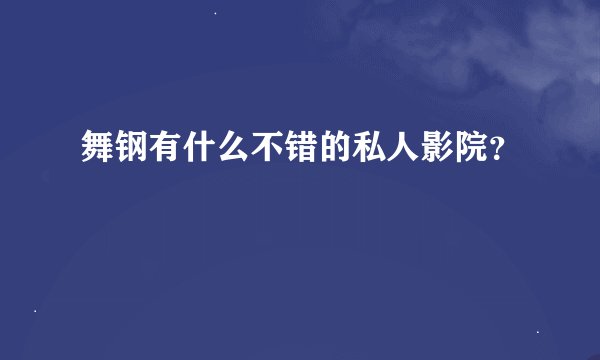 舞钢有什么不错的私人影院？