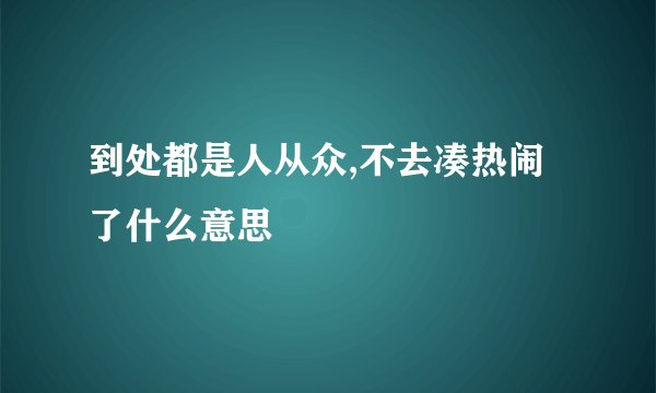 到处都是人从众,不去凑热闹了什么意思