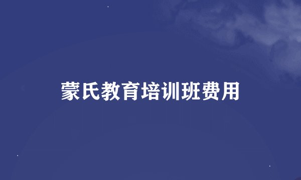 蒙氏教育培训班费用