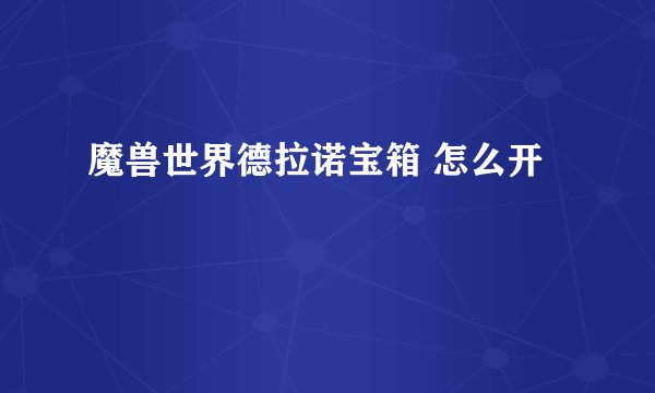 魔兽世界德拉诺宝箱 怎么开