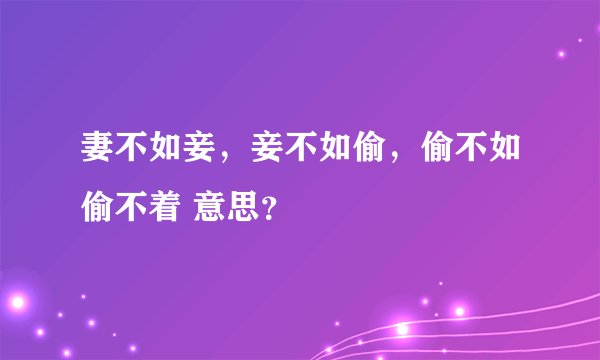 妻不如妾，妾不如偷，偷不如偷不着 意思？