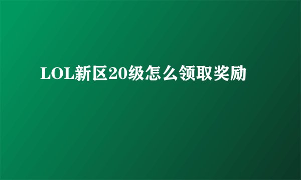 LOL新区20级怎么领取奖励