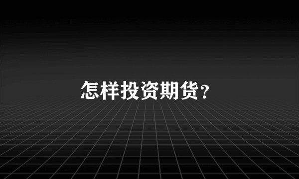 怎样投资期货？