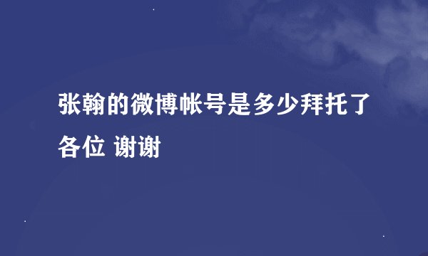 张翰的微博帐号是多少拜托了各位 谢谢