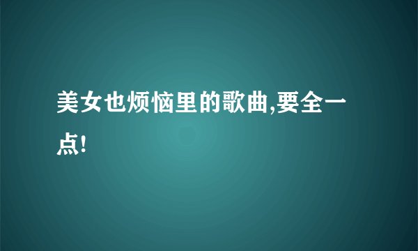 美女也烦恼里的歌曲,要全一点!