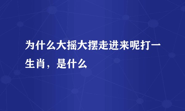 为什么大摇大摆走进来呢打一生肖，是什么