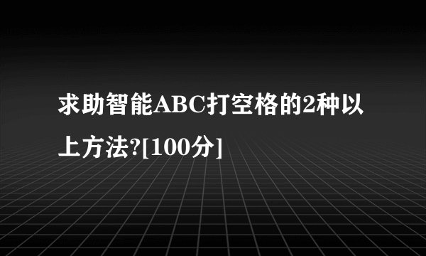 求助智能ABC打空格的2种以上方法?[100分]