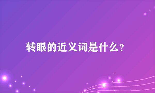 转眼的近义词是什么？