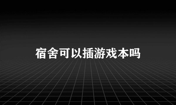 宿舍可以插游戏本吗