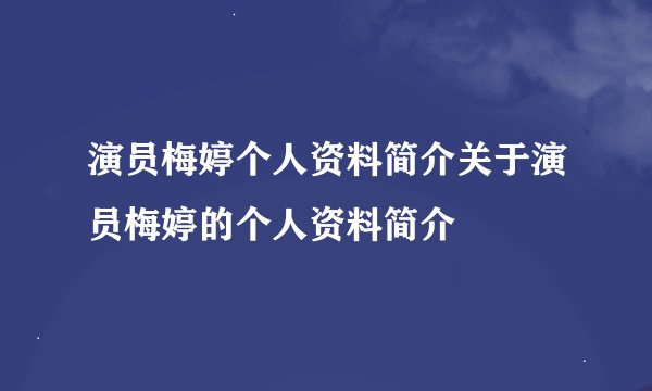 演员梅婷个人资料简介关于演员梅婷的个人资料简介