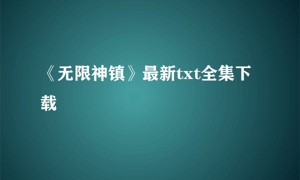 《无限神镇》最新txt全集下载
