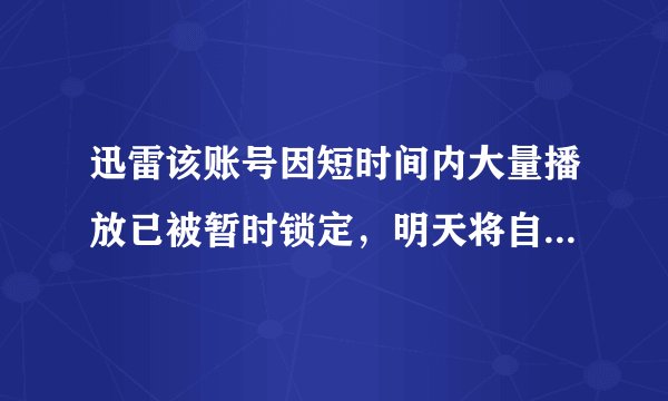 迅雷该账号因短时间内大量播放已被暂时锁定，明天将自动解锁什么意思？