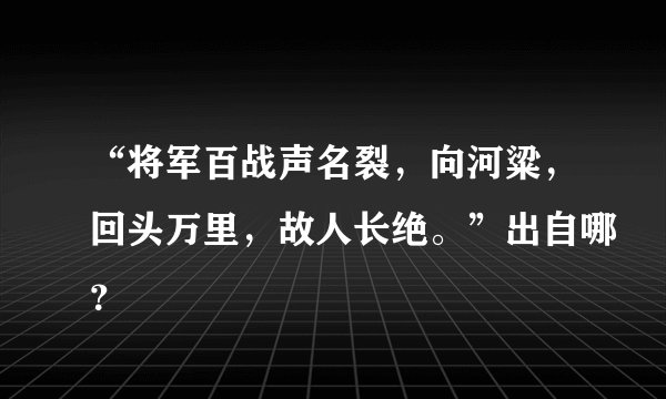 “将军百战声名裂，向河粱，回头万里，故人长绝。”出自哪？
